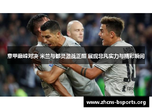 意甲巅峰对决 米兰与都灵激战正酣 展现非凡实力与精彩瞬间