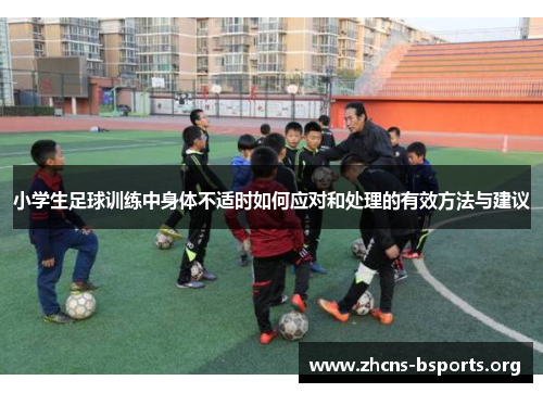 小学生足球训练中身体不适时如何应对和处理的有效方法与建议 小学生足球训练中身体不适时如何应对和处理的有效方法与建议
