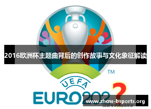 2016欧洲杯主题曲背后的创作故事与文化象征解读