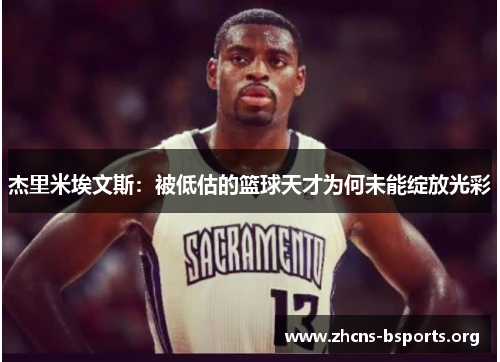 杰里米埃文斯:被低估的篮球天才为何未能绽放光彩 杰里米埃文斯:被低估的篮球天才为何未能绽放光彩