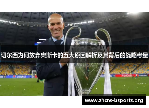 切尔西为何放弃奥斯卡的五大原因解析及其背后的战略考量 切尔西为何放弃奥斯卡的五大原因解析及其背后的战略考量