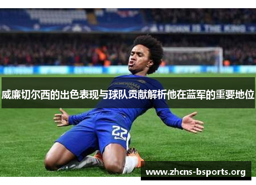 威廉切尔西的出色表现与球队贡献解析他在蓝军的重要地位 威廉切尔西的出色表现与球队贡献解析他在蓝军的重要地位