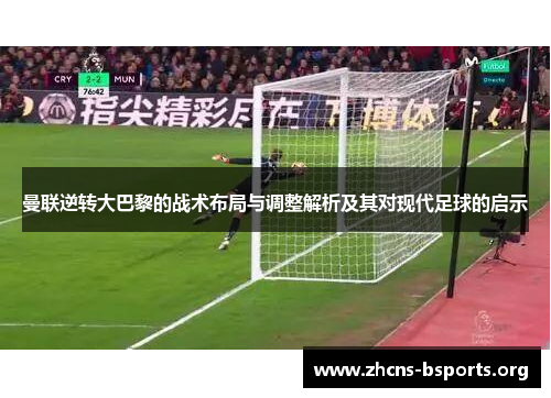 曼联逆转大巴黎的战术布局与调整解析及其对现代足球的启示 曼联逆转大巴黎的战术布局与调整解析及其对现代足球的启示