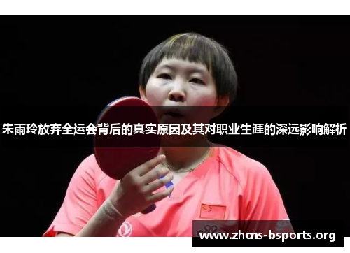 朱雨玲放弃全运会背后的真实原因及其对职业生涯的深远影响解析 朱雨玲放弃全运会背后的真实原因及其对职业生涯的深远影响解析