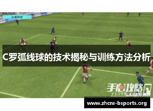 C罗弧线球的技术揭秘与训练方法分析 C罗弧线球的技术揭秘与训练方法分析