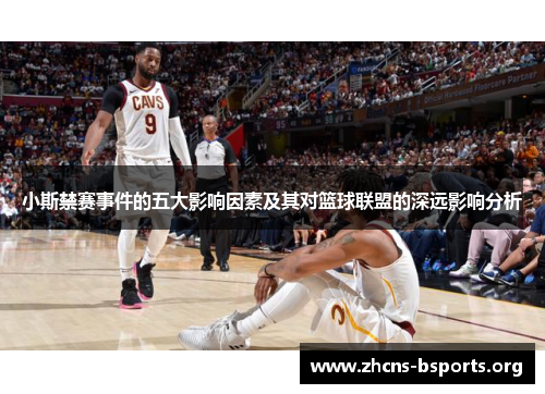 小斯禁赛事件的五大影响因素及其对篮球联盟的深远影响分析