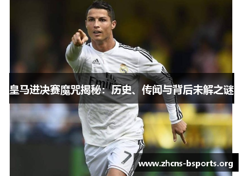 皇马进决赛魔咒揭秘：历史、传闻与背后未解之谜