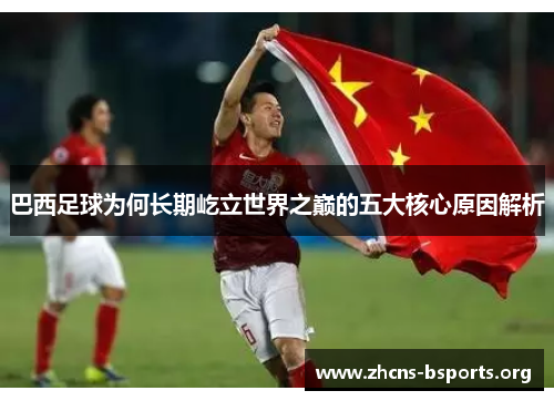 巴西足球为何长期屹立世界之巅的五大核心原因解析 巴西足球为何长期屹立世界之巅的五大核心原因解析