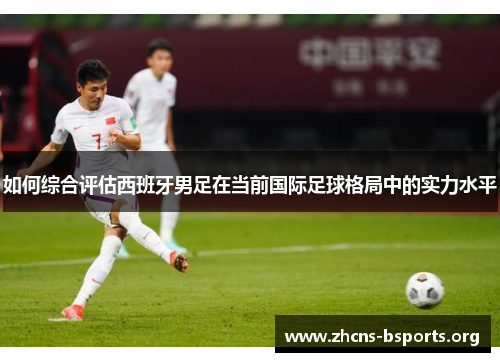 如何综合评估西班牙男足在当前国际足球格局中的实力水平 如何综合评估西班牙男足在当前国际足球格局中的实力水平
