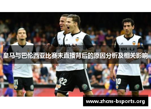 皇马与巴伦西亚比赛未直播背后的原因分析及相关影响 皇马与巴伦西亚比赛未直播背后的原因分析及相关影响