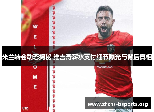 米兰转会动态揭秘 维吉奇薪水支付细节曝光与背后真相