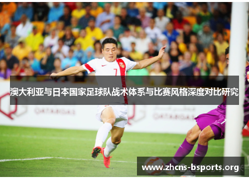 澳大利亚与日本国家足球队战术体系与比赛风格深度对比研究
