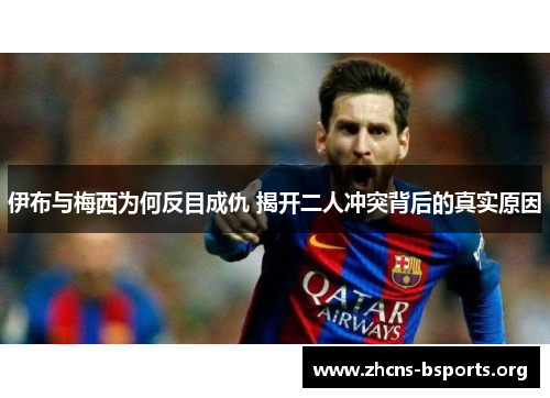 伊布与梅西为何反目成仇 揭开二人冲突背后的真实原因 伊布与梅西为何反目成仇 揭开二人冲突背后的真实原因