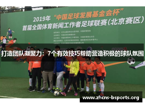 打造团队凝聚力:7个有效技巧帮助营造积极的球队氛围 打造团队凝聚力:7个有效技巧帮助营造积极的球队氛围