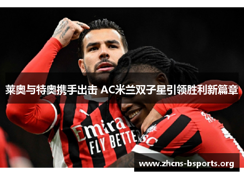 莱奥与特奥携手出击 AC米兰双子星引领胜利新篇章