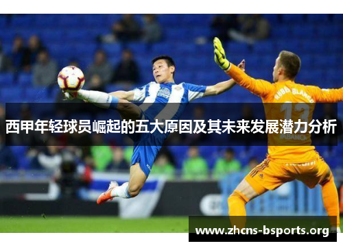 西甲年轻球员崛起的五大原因及其未来发展潜力分析 西甲年轻球员崛起的五大原因及其未来发展潜力分析