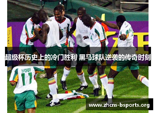 超级杯历史上的冷门胜利 黑马球队逆袭的传奇时刻 超级杯历史上的冷门胜利 黑马球队逆袭的传奇时刻