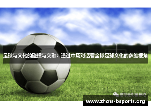 足球与文化的碰撞与交融：透过中场对话看全球足球文化的多维视角