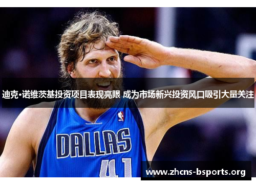 迪克·诺维茨基投资项目表现亮眼 成为市场新兴投资风口吸引大量关注 迪克·诺维茨基投资项目表现亮眼 成为市场新兴投资风口吸引大量关注