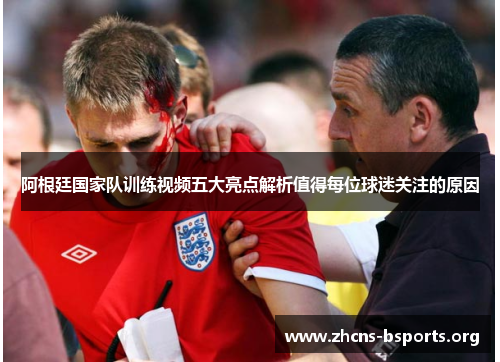 阿根廷国家队训练视频五大亮点解析值得每位球迷关注的原因 阿根廷国家队训练视频五大亮点解析值得每位球迷关注的原因