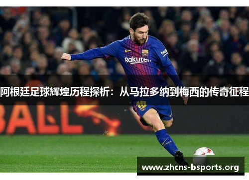 阿根廷足球辉煌历程探析:从马拉多纳到梅西的传奇征程 阿根廷足球辉煌历程探析:从马拉多纳到梅西的传奇征程
