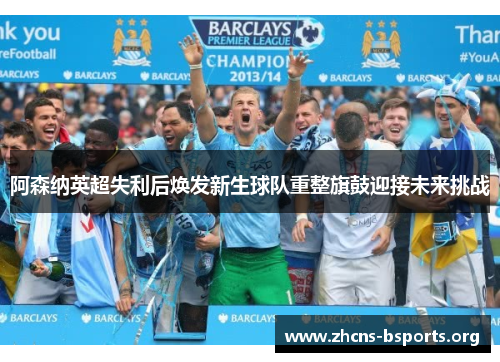 阿森纳英超失利后焕发新生球队重整旗鼓迎接未来挑战 阿森纳英超失利后焕发新生球队重整旗鼓迎接未来挑战