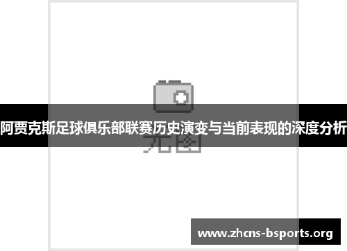 阿贾克斯足球俱乐部联赛历史演变与当前表现的深度分析 阿贾克斯足球俱乐部联赛历史演变与当前表现的深度分析