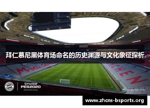 拜仁慕尼黑体育场命名的历史渊源与文化象征探析