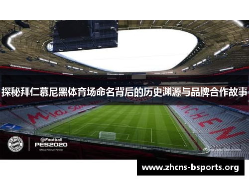 探秘拜仁慕尼黑体育场命名背后的历史渊源与品牌合作故事 探秘拜仁慕尼黑体育场命名背后的历史渊源与品牌合作故事