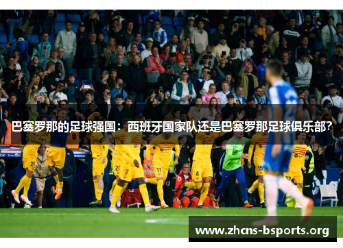 巴塞罗那的足球强国:西班牙国家队还是巴塞罗那足球俱乐部? 巴塞罗那的足球强国:西班牙国家队还是巴塞罗那足球俱乐部?