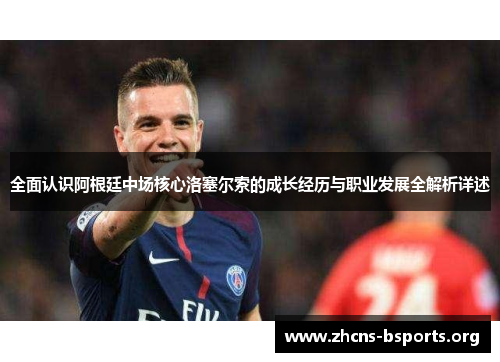 全面认识阿根廷中场核心洛塞尔索的成长经历与职业发展全解析详述 全面认识阿根廷中场核心洛塞尔索的成长经历与职业发展全解析详述