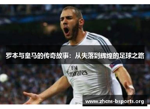 罗本与皇马的传奇故事：从失落到辉煌的足球之路